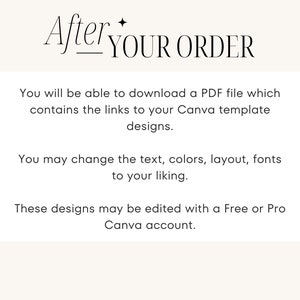 May include: Text on a white background that reads "After YOUR ORDER".  You will be able to download a PDF file which contains the links to your Canva template designs. You may change the text, colors, layout, fonts to your liking. These designs may be edited with a Free or Pro Canva account.