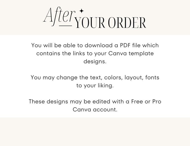 May include: Text on a white background that reads "After YOUR ORDER".  You will be able to download a PDF file which contains the links to your Canva template designs. You may change the text, colors, layout, fonts to your liking. These designs may be edited with a Free or Pro Canva account.