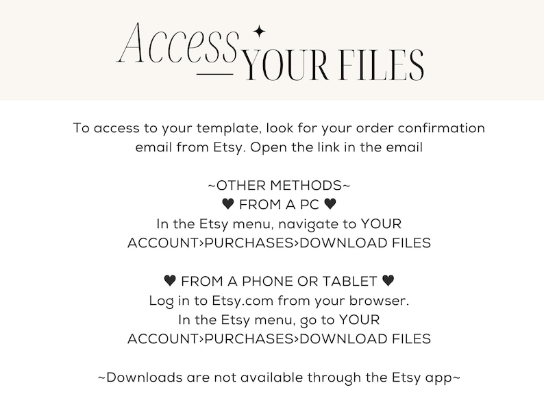 May include: Text-based instructions on how to access digital files purchased from Etsy.com. The instructions include accessing files from a computer, phone, or tablet. The text also states that downloads are not available through the Etsy app.
