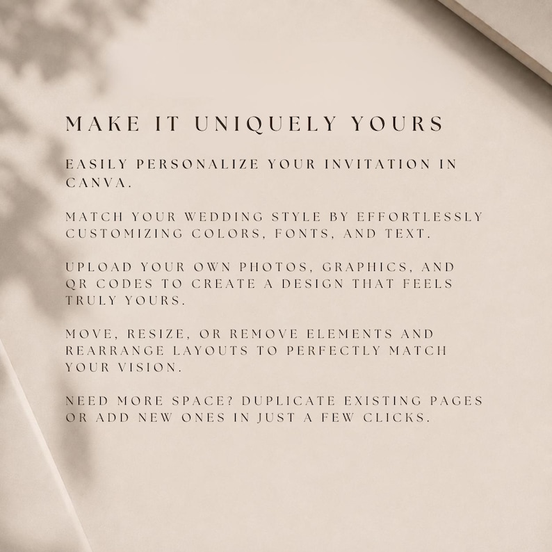 May include: A beige informational graphic with black text that reads: MAKE IT UNIQUELY YOURS. EASILY PERSONALIZE YOUR INVITATION IN CANVA. MATCH YOUR WEDDING STYLE BY EFFORTLESSLY CUSTOMIZING COLORS, FONTS, AND TEXT. UPLOAD YOUR OWN PHOTOS, GRAPHICS, AND QR CODES.