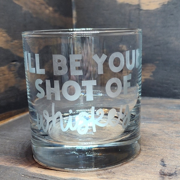 I'll Be Your Shot of Whiskey - Whiskey Glass