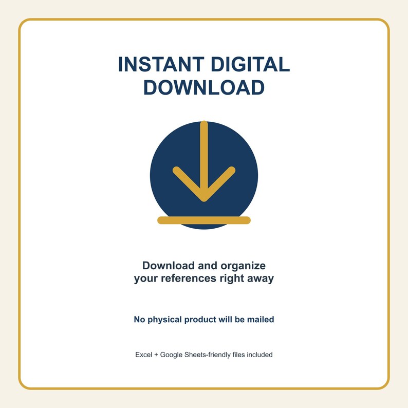 May include: A digital graphic featuring the text INSTANT DIGITAL DOWNLOAD in dark blue, a dark blue circle icon with a gold downward arrow, and the text Download and organise your references right away, No physical product will be mailed, and Excel + Google Sheets-friendly files included.