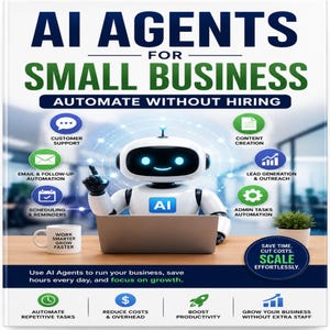 May include: A book cover titled AI AGENTS FOR SMALL BUSINESS AUTOMATE WITHOUT HIRING featuring a white robot with blue glowing eyes sitting at a laptop. Icons represent customer support, content creation, and lead generation tasks.