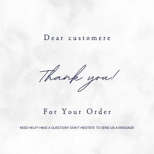 May include: A white card with a subtle gray watercolor texture featuring black text that reads: Dear customere, Thank you! For Your Order, and at the bottom, NEED HELP? HAVE A QUESTION? DON'T HESITATE TO SEND US A MESSAGE! The design is clean and simple.