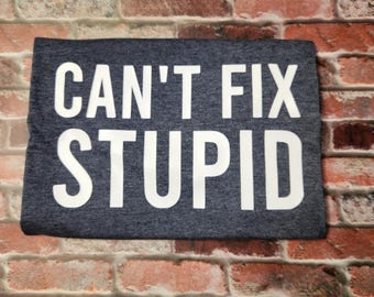 Can’t Fix Stupid Shirt • Funny Sarcastic Tee • Humor Graphic Tee for Men & Women • Witty Quote Shirt • Gift for Friends or Coworkers