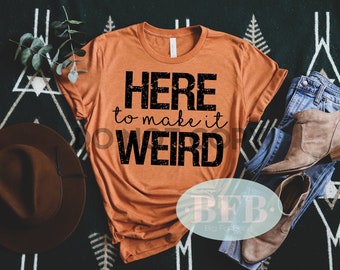 Here to Make it Weird Shirt - Funny TShirt - Socially Awkward Tee - Weird Mom Shirt