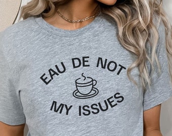 Eau de Not My Issues T-Shirt Minimalist Shirt Coffee Lovers Tee Moms Shirt Gift Graphic T-Shirt Unisex Stress-Free Shirt