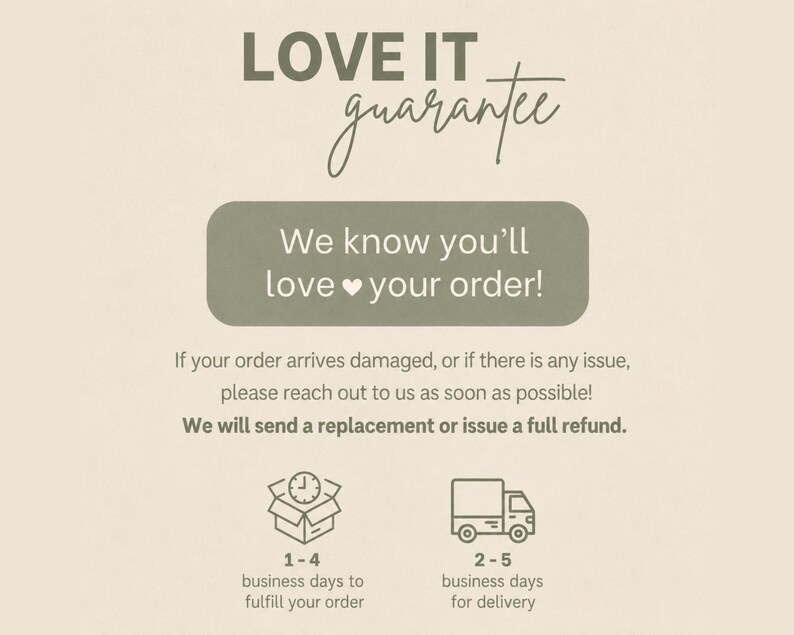 Love it guarantee: 1-4 business days to fulfill, 2-5 for delivery. Refunds issued.