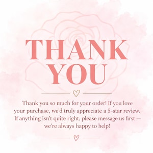 May include: A square thank you card featuring a soft pink watercolor rose background. The text reads: THANK YOU. Thank you so much for your order! If you love your purchase, we&rsquo;d truly appreciate a 5-star review. If anything isn&rsquo;t quite right, please message us first &mdash; we&rsquo;re always happy to help! Two small hearts are centered above and below the text.