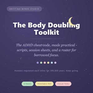 May include: A digital document titled The Body Doubling Toolkit by Drifting Minds Studio. The dark purple background features a crescent moon and stars. Text includes: The ADHD cheat-code, made practical - scripts, session sheets, and a roster for borrowed focus. Includes 4 pages, printable PDF, and focus tool labels.