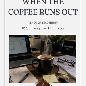 May include: A graphic featuring the text WHEN THE COFFEE RUNS OUT, A SHOT OF LEADERSHIP, #11 - Every Eye Is On You. Below, a desk holds a steaming black mug, a laptop, eyeglasses, a notepad with a to-do list, and a sticky note reading meeting 3pm.