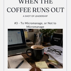 Pode incluir: Um gráfico com o texto WHEN THE COFFEE RUNS OUT, A SHOT OF LEADERSHIP, #3 - To Micromanage, or Not to Micromanage. Abaixo, uma foto de uma caneca de café preta, um portátil, óculos, um bloco de notas e notas autocolantes.