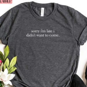 Sorry I&#39;m Late I Didn&#39;t Want To Come Shirt, Adult Humor Shirt, Sarcastic Shirt, Sarcasm Shirt, Funny Saying Tee, Introvert Gift, Birthday