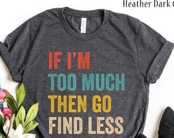 If I'm Too Much Then Go Find Less Vintage Strong Confident T-Shirt, Funny Shirt For Her Sarcastic Shirt, Funny Shirt, Gift For Women