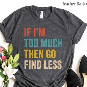 If I&#39;m Too Much Then Go Find Less Vintage Strong Confident T-Shirt, Funny Shirt For Her Sarcastic Shirt, Funny Shirt, Gift For Women