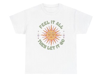 Feel It All Then Let It Go Graphic T Shirt NEW ADULT Unisex Heavy Cotton Tee