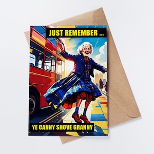 May include: A greeting card featuring an illustration of an elderly person in a blue blazer and plaid skirt dancing near a red double-decker bus. The text reads JUST REMEMBER... and YE CANNY SHOVE GRANNY in yellow letters against black bars.