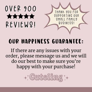 May include: A pink and white graphic with the text "OVER 900 REVIEWS!" and five black stars. The graphic also includes a speech bubble with the text "THANK YOU FOR SUPPORTING OUR SMALL FAMILY BUSINESS!" and the text "OUR HAPPINESS GUARANTEE: If there are any issues with your order, please message us and we will do our best to make sure you're happy with your purchase! +Cuteling+"