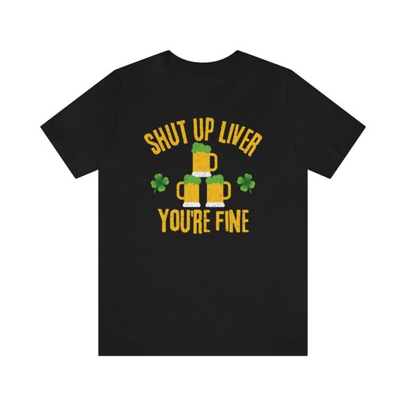 St Patrick's Day Shut Up Liver You're Fine Beer Drinking Men St Patrick's Day Shut Up Liver You're Fine Beer Drinking Men