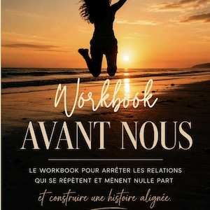 Peut inclure: Une couverture de workbook intitulée Workbook AVANT NOUS, montrant la silhouette d'une personne sautant sur une plage au coucher du soleil. Le texte indique : LE WORKBOOK POUR ARRÊTER LES RELATIONS QUI SE RÉPÈTENT ET MÈNENT NULLE PART et construire une histoire alignée.
