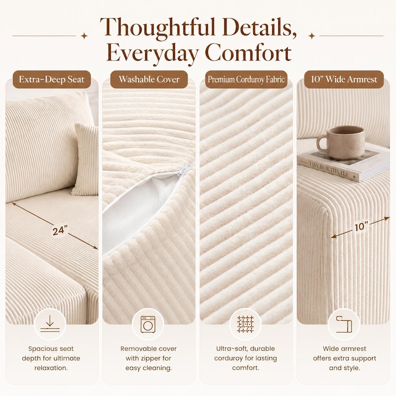 May include: A cream-colored corduroy sofa featuring an extra-deep 24-inch seat, a removable washable cover with a zipper, and a 10-inch wide armrest. The text reads Thoughtful Details, Everyday Comfort, Extra-Deep Seat, Washable Cover, Premium Corduroy Fabric, and 10" Wide Armrest.