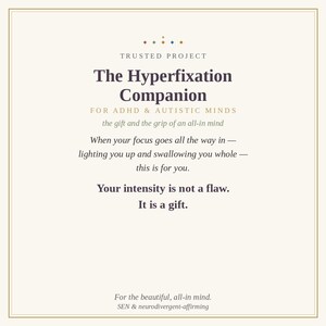 May include: A rectangular card with a cream background and thin gold border. The text reads: Trusted Project, The Hyperfixation Companion for ADHD & Autistic Minds, the gift and the grip of an all-in mind, When your focus goes all the way in, lighting you up and swallowing you whole, this is for you. Your intensity is not a flaw. It is a gift. For the beautiful, all-in mind. SEN & neurodivergent-affirming.