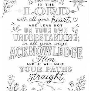May include: A black and white colouring page featuring the text TRUST IN THE LORD with all your heart, AND LEAN NOT ON YOUR OWN UNDERSTANDING; in all your ways ACKNOWLEDGE Him, AND HE WILL MAKE YOUR PATHS straight. PROVERBS 3:5-6 with floral accents.