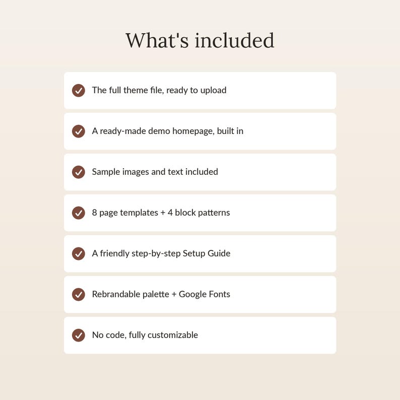 May include: A digital product information list titled What's included, featuring seven bullet points with brown checkmarks. The text lists: The full theme file, ready to upload, A ready-made demo homepage, built in, Sample images and text included, 8 page templates + 4 block patterns, A friendly step-by-step Setup Guide, Rebrandable palette + Google Fonts, and No code, fully customizable.