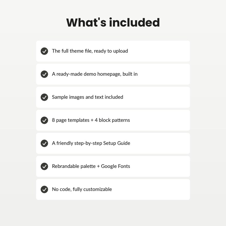Puede incluir: Una lista titulada What's included que presenta siete marcas de verificaci&oacute;n con el texto: The full theme file, ready to upload; A ready-made demo homepage, built in; Sample images and text included; 8 page templates + 4 block patterns; A friendly step-by-step Setup Guide; Rebrandable palette + Google Fonts; No code, fully customizable.