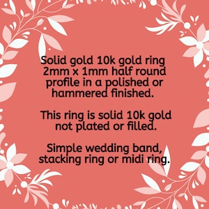 May include: Solid 10k gold ring with a 2mm x 1mm half round profile. The ring is available in a polished or hammered finish.  This ring is solid gold, not plated or filled.  Simple wedding band, stacking ring or midi ring.