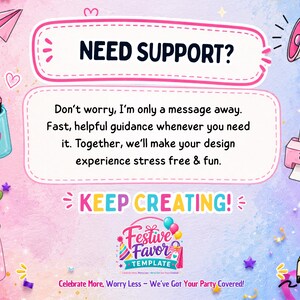 May include: A digital graphic with a pastel gradient background featuring the text NEED SUPPORT? followed by Don't worry, I'm only a message away. Fast, helpful guidance whenever you need it. Together, we'll make your design experience stress free & fun. KEEP CREATING! and Festive Favor Template logo.