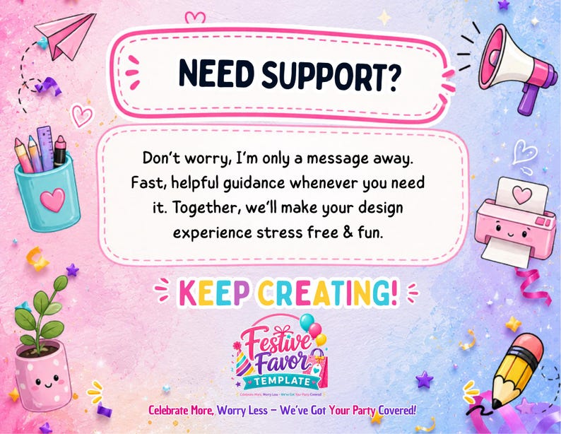 May include: A digital graphic with a pastel gradient background featuring the text NEED SUPPORT? followed by Don't worry, I'm only a message away. Fast, helpful guidance whenever you need it. Together, we'll make your design experience stress free & fun. KEEP CREATING! and Festive Favor Template logo.