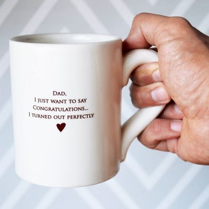 white ceramic coffee mug with text reading: Dad, I just want to say 
congratulations...I turned out perfectly
