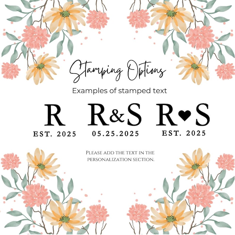 May include: A floral design with yellow and pink flowers surrounds the text "Stamping Options" with examples of stamped text: "R EST. 2025", "R&S 05.25.2025", and "R&hearts;S EST. 2025". The text "PLEASE ADD THE TEXT IN THE PERSONALIZATION SECTION." is below the examples.