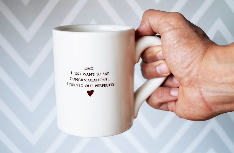 white ceramic coffee mug with text reading: Dad, I just want to say 
congratulations...I turned out perfectly