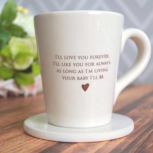 This sweet ceramic mug would be a perfect Christmas, Birthday or Mothers Day gift. It's made of earthenware clay and has this text printed on it: I'll Love You Forever, I'll Like You for Always, As Long as I'm Living Your Baby I'll Be.