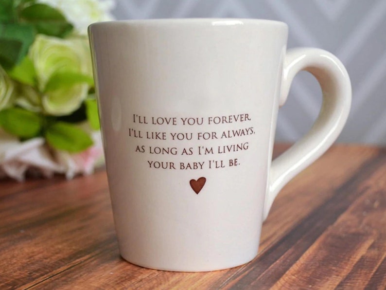 This sweet ceramic mug would be a perfect Mothers Day gift. It's made of earthenware clay and has this text printed on it: I'll Love You Forever, I'll Like You for Always, As Long as I'm Living Your Baby I'll Be.