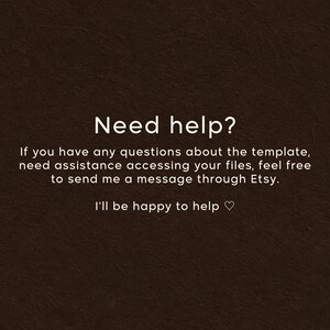 May include: A dark brown informational graphic featuring white text that reads: Need help? If you have any questions about the template, need assistance accessing your files, feel free to send me a message through Etsy. I'll be happy to help.