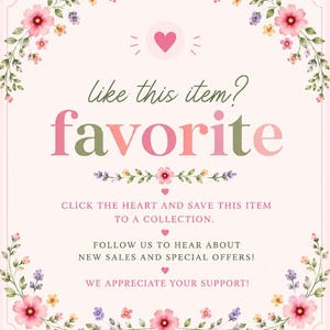 May include: A pale pink square graphic with floral borders featuring pink and yellow flowers. The text reads: like this item? favorite. CLICK THE HEART AND SAVE THIS ITEM TO A COLLECTION. FOLLOW US TO HEAR ABOUT NEW SALES AND SPECIAL OFFERS! WE APPRECIATE YOUR SUPPORT!