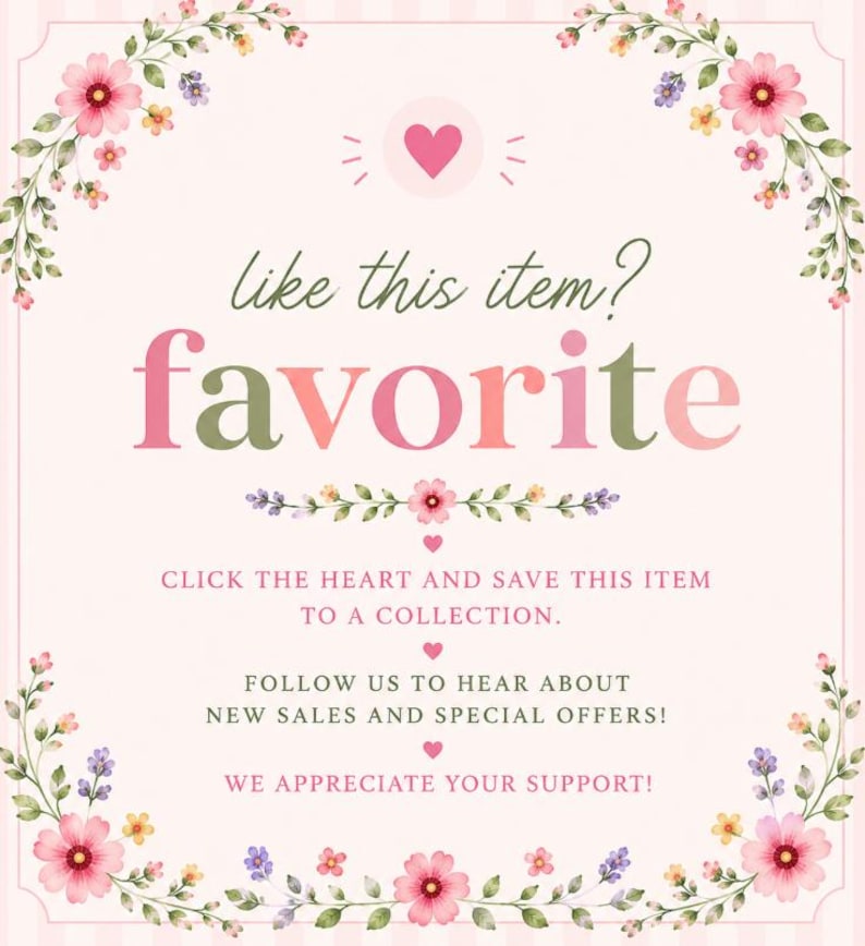 May include: A pale pink square graphic with floral borders featuring pink and yellow flowers. The text reads: like this item? favorite. CLICK THE HEART AND SAVE THIS ITEM TO A COLLECTION. FOLLOW US TO HEAR ABOUT NEW SALES AND SPECIAL OFFERS! WE APPRECIATE YOUR SUPPORT!