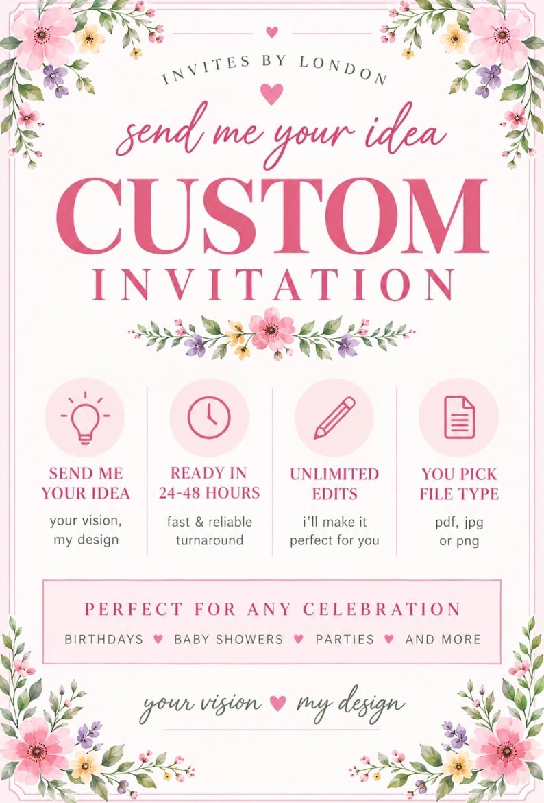May include: A custom invitation service flyer featuring pink floral borders and text that reads: INVITES BY LONDON, SEND ME YOUR IDEA, CUSTOM INVITATION, READY IN 24-48 HOURS, UNLIMITED EDITS, YOU PICK FILE TYPE, PERFECT FOR ANY CELEBRATION, and your vision my design.