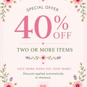 May include: A rectangular graphic with a light pink background featuring floral borders of pink flowers and green leaves. The text reads: SPECIAL OFFER 40% OFF TWO OR MORE ITEMS. SAVE MORE WHEN YOU SHOP MORE! Discount applied automatically at checkout.