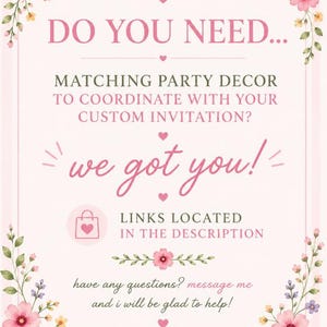 May include: A light pink informational sign with floral borders and the text: DO YOU NEED... MATCHING PARTY DECOR TO COORDINATE WITH YOUR CUSTOM INVITATION? we got you! LINKS LOCATED IN THE DESCRIPTION have any questions? message me and i will be glad to help!