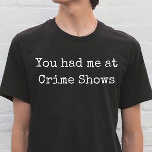 Funny Crime Shows Shirt, You Had Me At Crime Shows T-Shirt, Murder Shirt, Mystery Lover T-Shirt, Humorous T-Shirt, Unisex Shirt, Comfy Tee