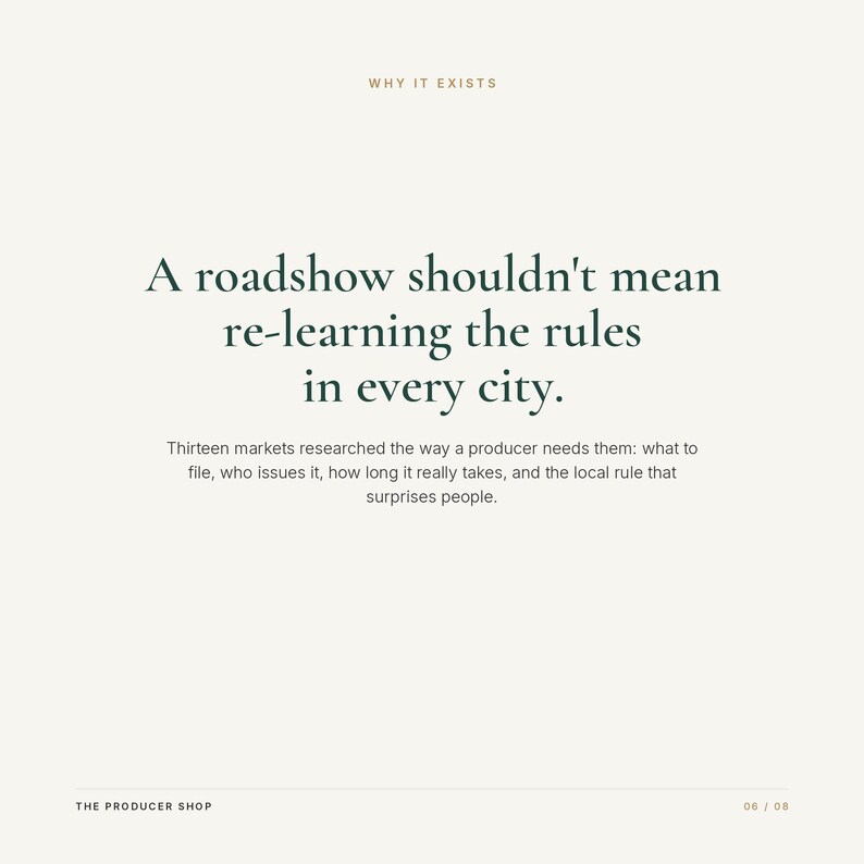 May include: A light-coloured informational graphic with the text: WHY IT EXISTS. A roadshow shouldn't mean re-learning the rules in every city. Thirteen markets researched the way a producer needs them: what to file, who issues it, how long it really takes, and the local rule that surprises people. THE PRODUCER SHOP 06 / 08.