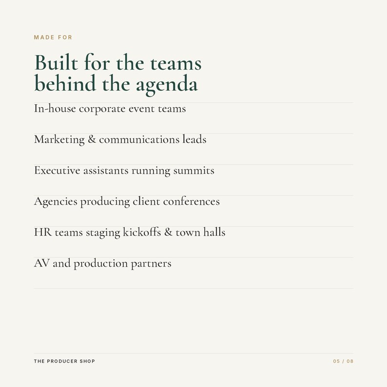 May include: A white informational graphic with dark green text reading: MADE FOR Built for the teams behind the agenda. The list includes: In-house corporate event teams, Marketing & communications leads, Executive assistants running summits, Agencies producing client conferences, HR teams staging kickoffs & town halls, AV and production partners. THE PRODUCER SHOP 05 / 08.