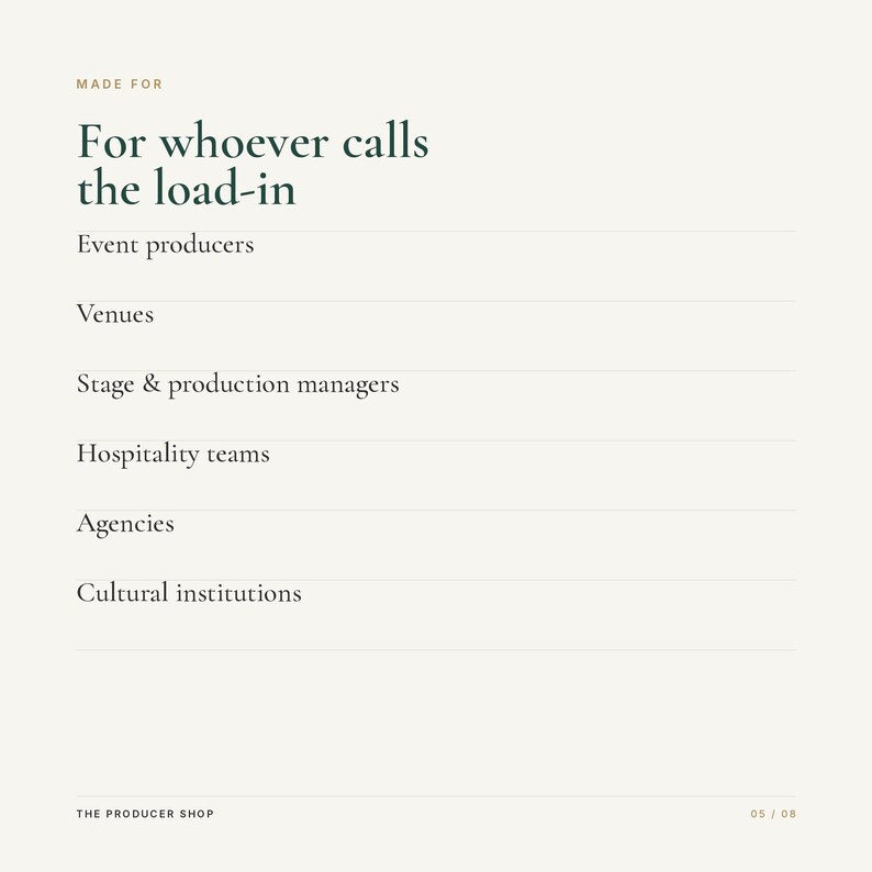 May include: A light-colored informational graphic with dark green text that reads: MADE FOR, For whoever calls the load-in, Event producers, Venues, Stage & production managers, Hospitality teams, Agencies, Cultural institutions, THE PRODUCER SHOP, 05 / 08.