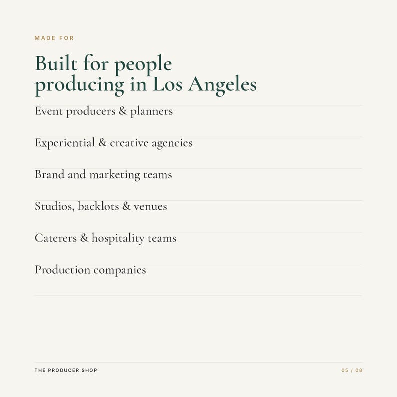 May include: A white informational graphic with dark green text reading: MADE FOR Built for people producing in Los Angeles. The list includes: Event producers & planners, Experiential & creative agencies, Brand and marketing teams, Studios, backlots & venues, Caterers & hospitality teams, Production companies. THE PRODUCER SHOP 05 / 08.