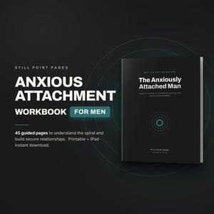 May include: A black workbook titled The Anxiously Attached Man with white text and a teal circular graphic. The cover includes the text Self-Reflection for Men and Still Point Pages. The workbook contains 45 guided pages for understanding attachment.