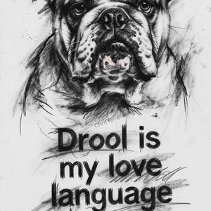May include: A black and white charcoal-style sketch of a bulldog face with detailed shading and expressive eyes. Below the dog, the text reads Drool is my love language in a bold, hand-drawn font style with visible graphite-like strokes.